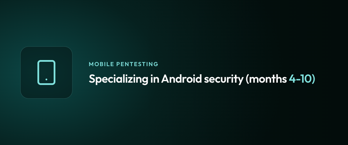 Specializing in Android security (months 4-10)